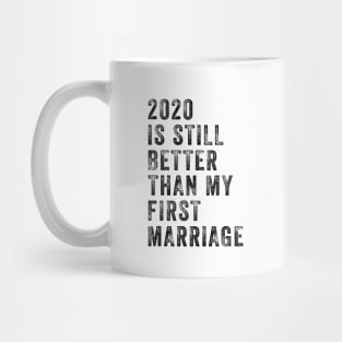 2020 Is Still Better Than My First Marriage Funny Shirt Mug